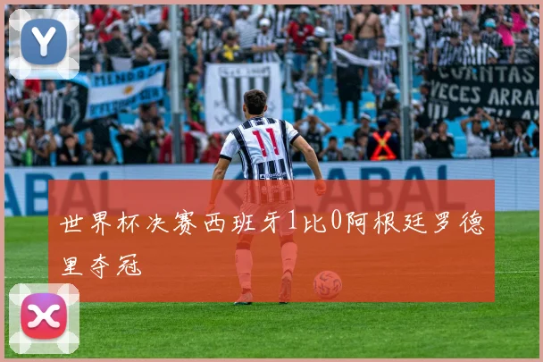 世界杯决赛西班牙1比0阿根廷罗德里夺冠