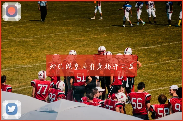姆巴佩皇马首秀梅开二度